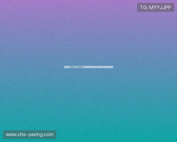 亚星官网222：2026年世界杯观赛指南与最新赛事资讯一站式获取